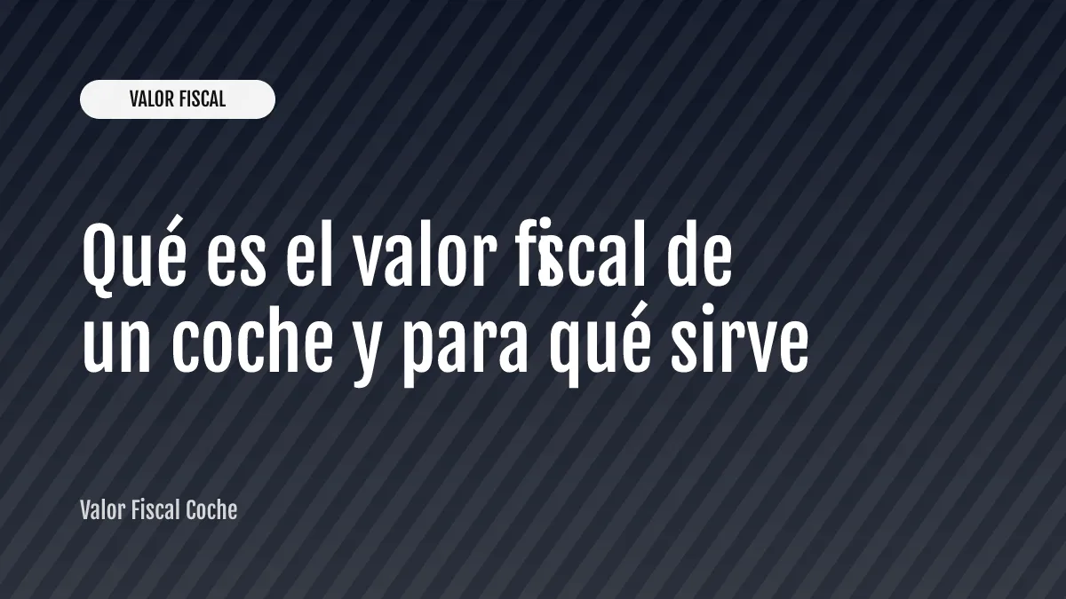 Qué es el valor fiscal de un coche y para qué sirve