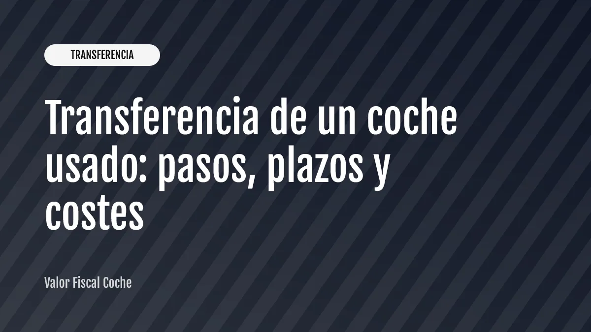 Transferencia de un coche usado: pasos, plazos y costes
