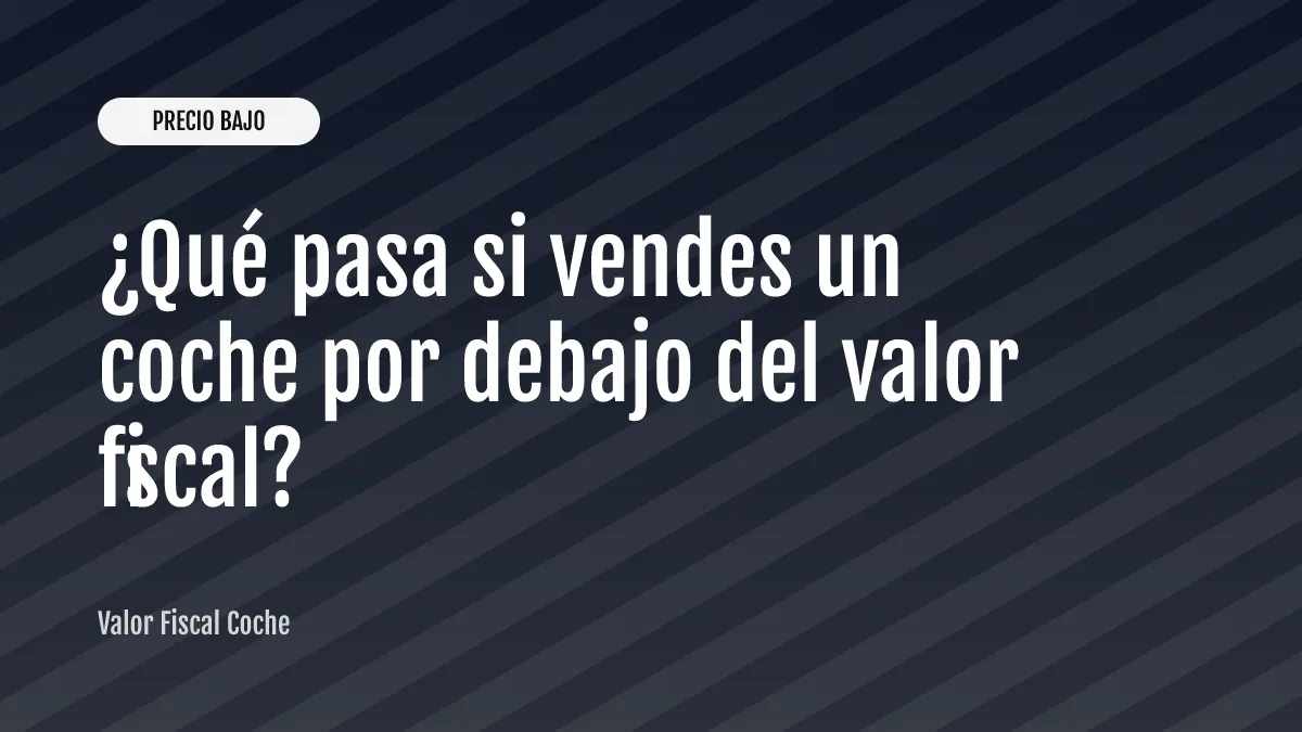 ¿Qué pasa si vendes un coche por debajo del valor fiscal?